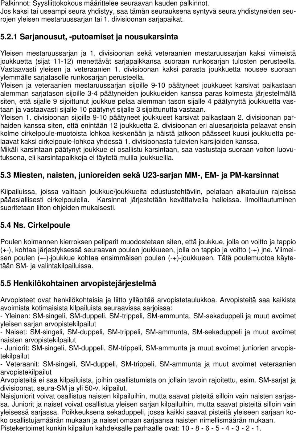 divisioonan sekä veteraanien mestaruussarjan kaksi viimeistä joukkuetta (sijat 11-12) menettävät sarjapaikkansa suoraan runkosarjan tulosten perusteella. Vastaavasti yleisen ja veteraanien 1.