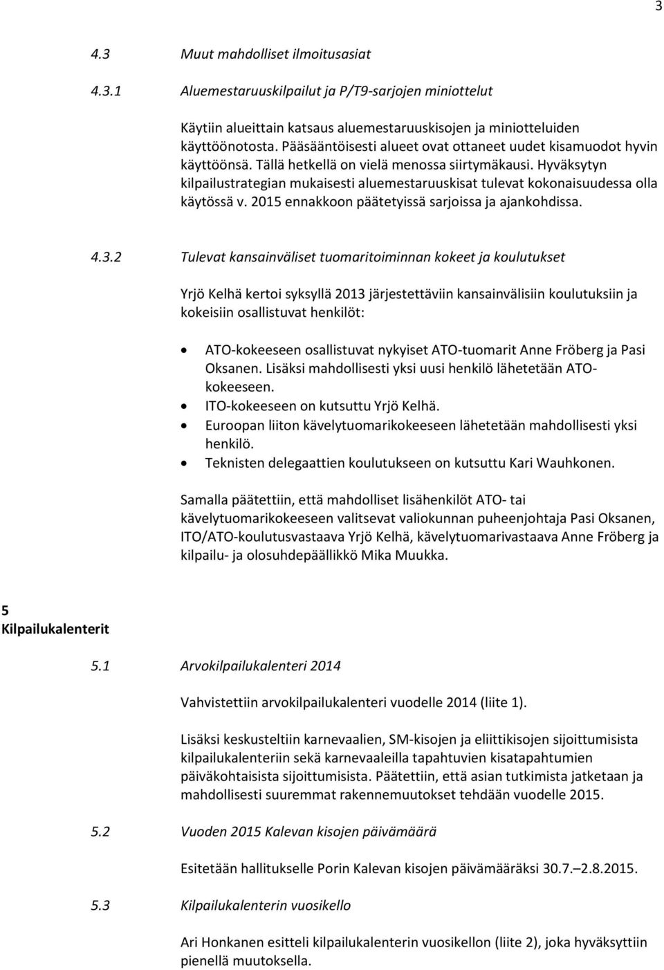 Hyväksytyn kilpailustrategian mukaisesti aluemestaruuskisat tulevat kokonaisuudessa olla käytössä v. 2015 ennakkoon päätetyissä sarjoissa ja ajankohdissa. 4.3.