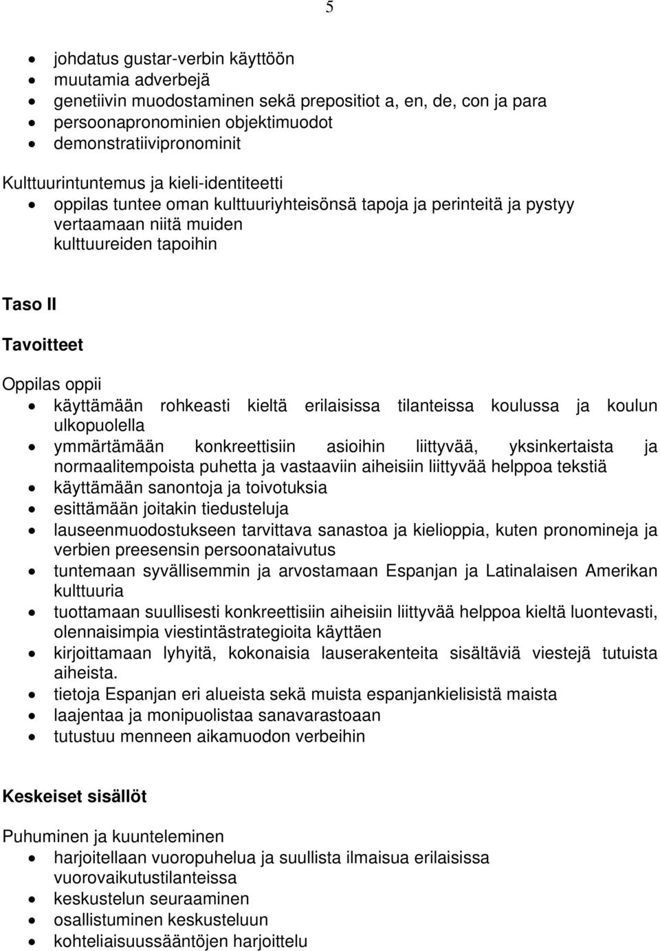 erilaisissa tilanteissa koulussa ja koulun ulkopuolella ymmärtämään konkreettisiin asioihin liittyvää, yksinkertaista ja normaalitempoista puhetta ja vastaaviin aiheisiin liittyvää helppoa tekstiä