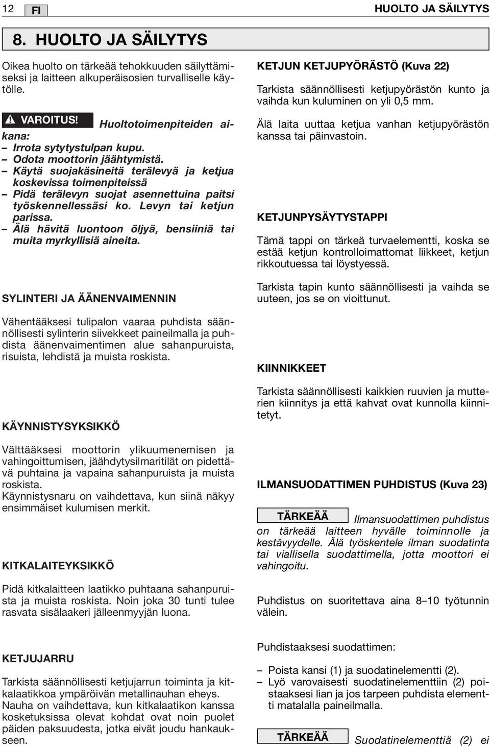 Käytä suojakäsineitä terälevyä ja ketjua koskevissa toimenpiteissä Pidä terälevyn suojat asennettuina paitsi työskennellessäsi ko. Levyn tai ketjun parissa.