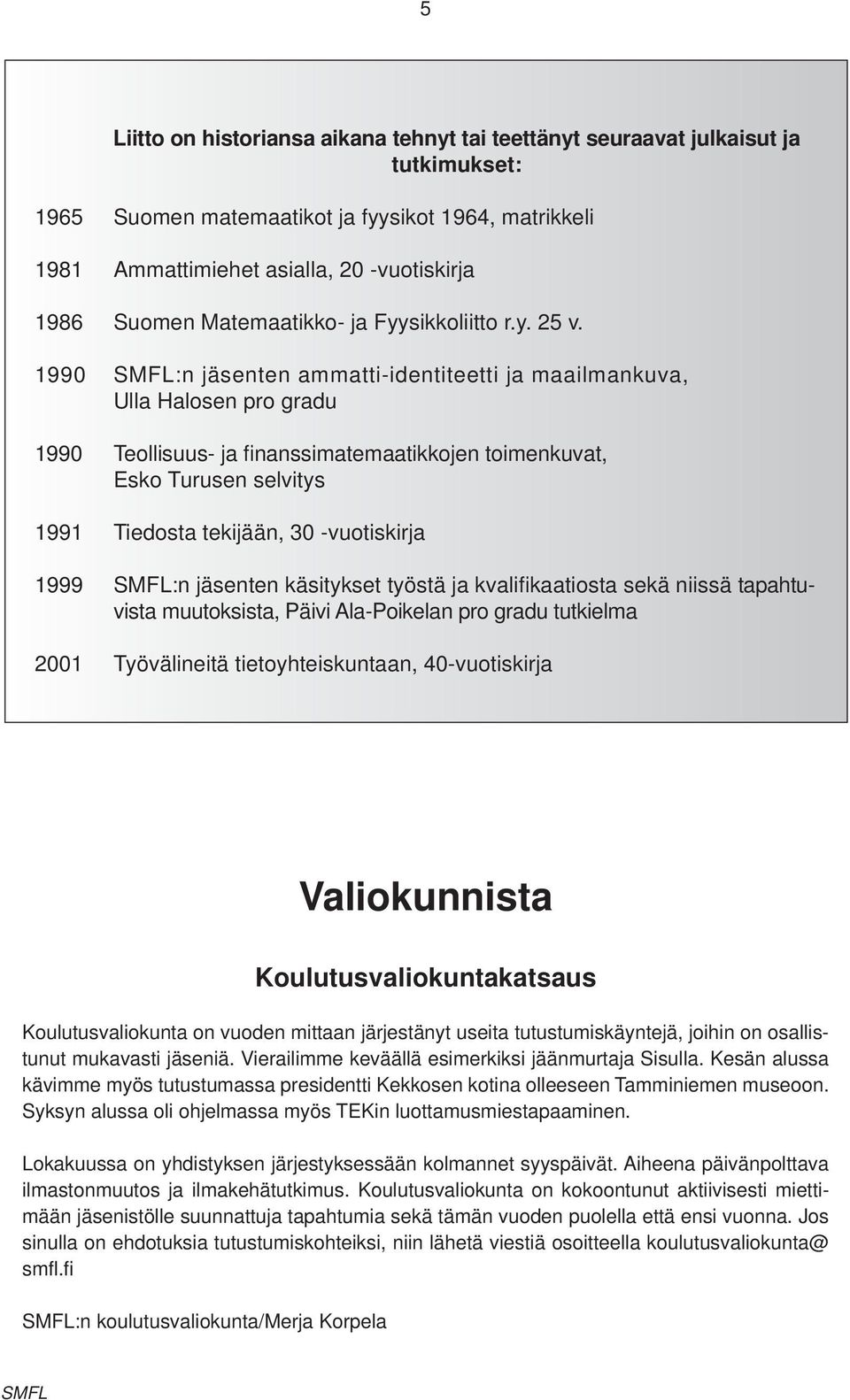 1990 SMFL:n jäsenten ammatti-identiteetti ja maailmankuva, Ulla Halosen pro gradu 1990 Teollisuus- ja finanssimatemaatikkojen toimenkuvat, Esko Turusen selvitys 1991 Tiedosta tekijään, 30