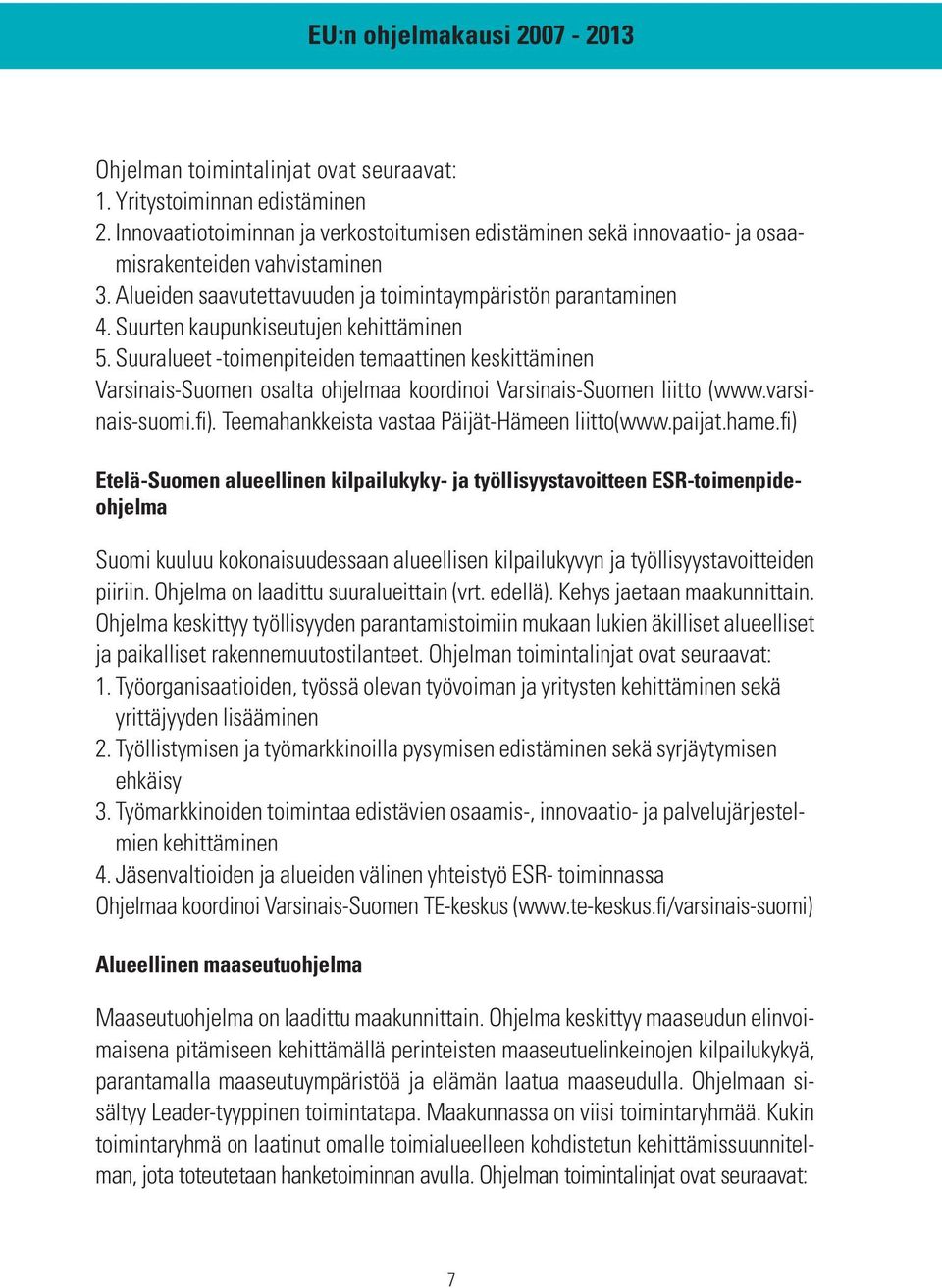 Suuralueet -toimenpiteiden temaattinen keskittäminen Varsinais-Suomen osalta ohjelmaa koordinoi Varsinais-Suomen liitto (www.varsinais-suomi.fi). Teemahankkeista vastaa Päijät-Hämeen liitto(www.