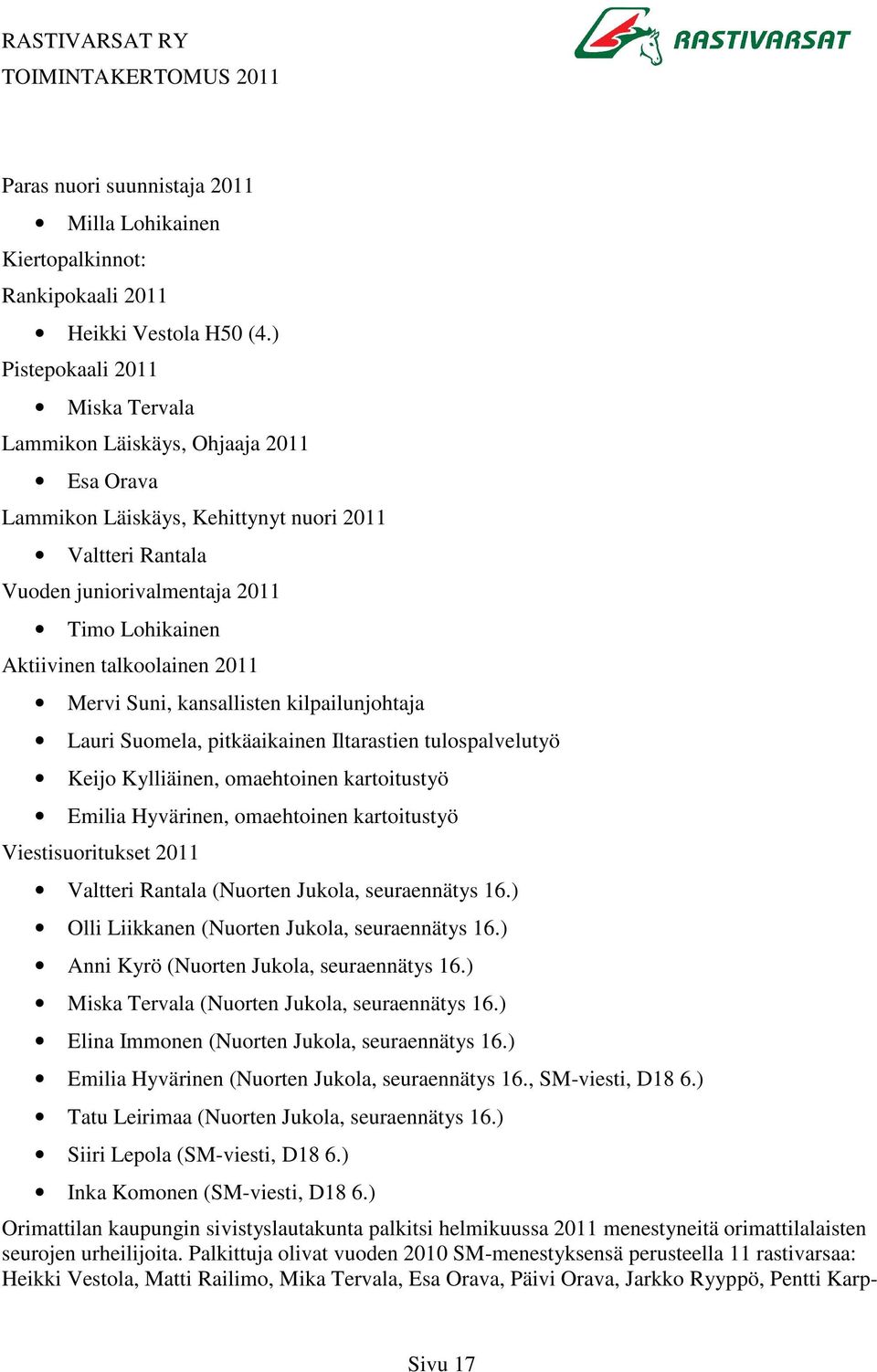 talkoolainen 2011 Mervi Suni, kansallisten kilpailunjohtaja Lauri Suomela, pitkäaikainen Iltarastien tulospalvelutyö Keijo Kylliäinen, omaehtoinen kartoitustyö Emilia Hyvärinen, omaehtoinen