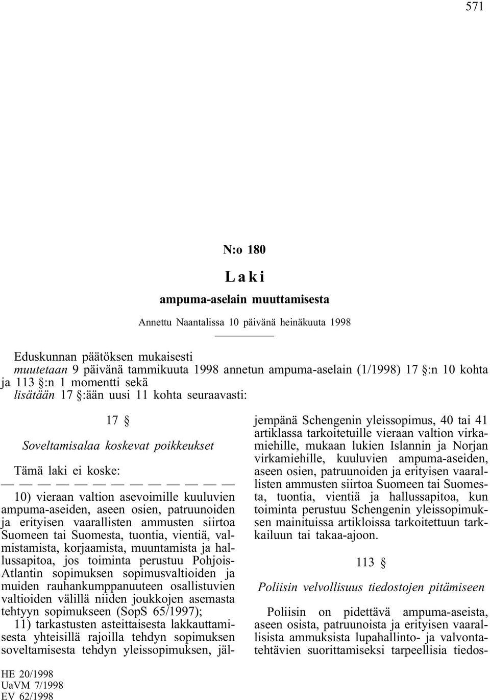 aseen osien, patruunoiden ja erityisen vaarallisten ammusten siirtoa Suomeen tai Suomesta, tuontia, vientiä, valmistamista, korjaamista, muuntamista ja hallussapitoa, jos toiminta perustuu Pohjois-
