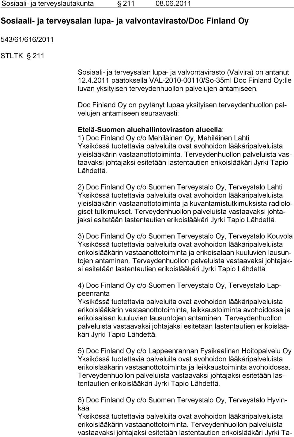 Doc Finland Oy on pyytänyt lupaa yksityisen terveydenhuollon palvelujen antamiseen seuraavasti: Etelä-Suomen aluehallintoviraston alueella: 1) Doc Finland Oy c/o Mehiläinen Oy, Mehiläinen Lahti