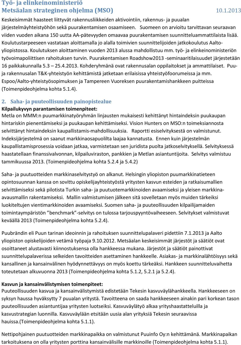 Koulutustarpeeseen vastataan aloittamalla jo alalla toimivien suunnittelijoiden jatkokoulutus Aaltoyliopistossa. Koulutuksen aloittaminen vuoden 2013 alussa mahdollistuu mm.