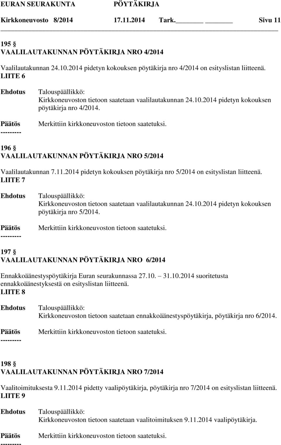 2014 pidetyn kokouksen pöytäkirja nro 5/2014 on esityslistan liitteenä. LIITE 7 Kirkkoneuvoston tietoon saatetaan vaalilautakunnan 24.10.2014 pidetyn kokouksen pöytäkirja nro 5/2014. 197 VAALILAUTAKUNNAN NRO 6/2014 Ennakkoäänestyspöytäkirja Euran seurakunnassa 27.