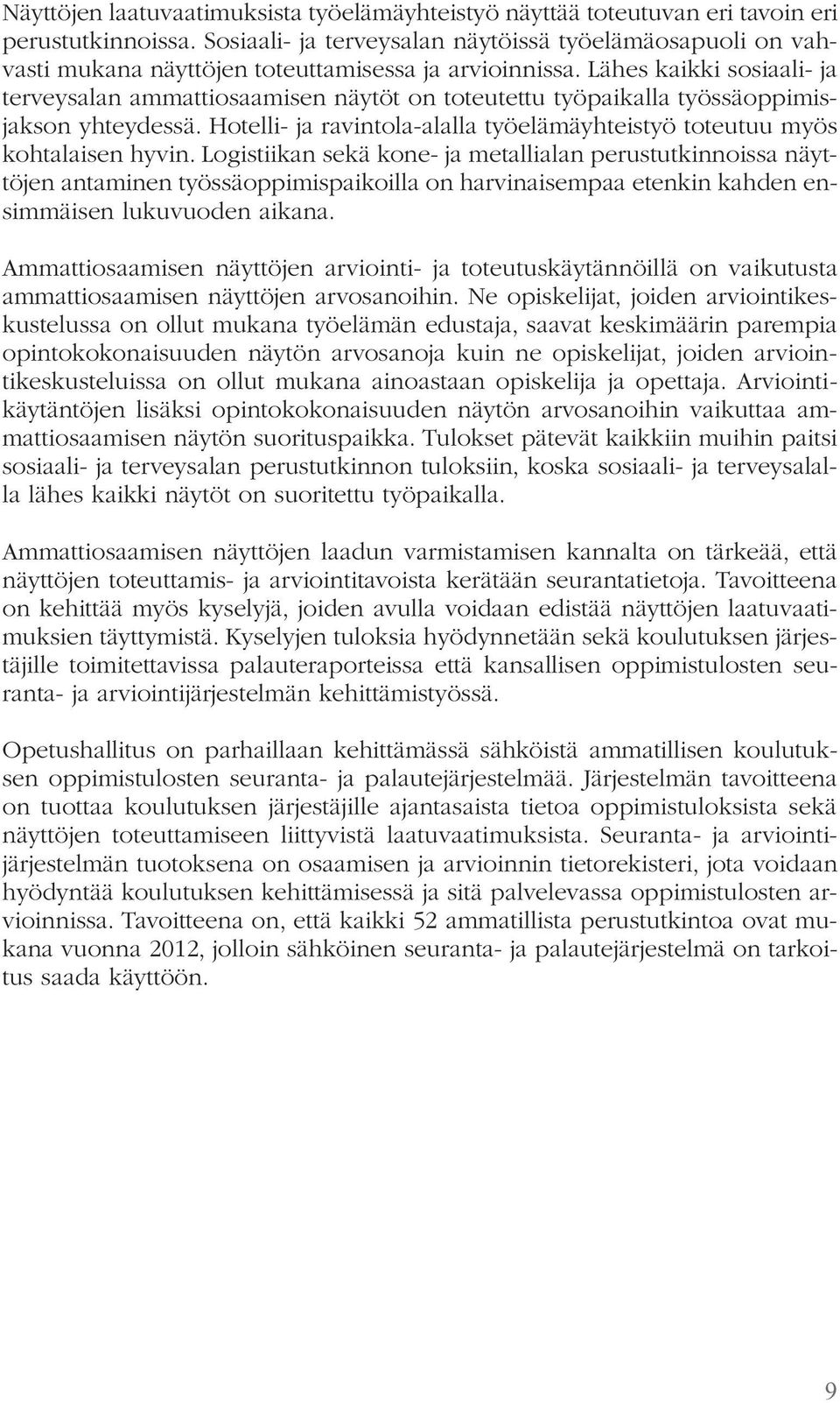 Lähes kaikki sosiaali- ja terveysalan ammattiosaamisen näytöt on toteutettu työpaikalla työssäoppimisjakson yhteydessä. Hotelli- ja ravintola-alalla työelämäyhteistyö toteutuu myös kohtalaisen hyvin.