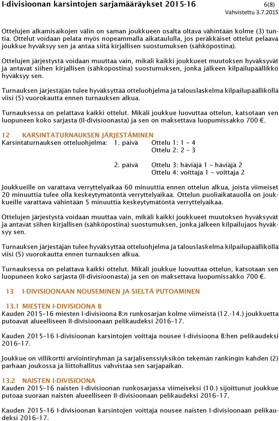 Ottelujen järjestystä voidaan muuttaa vain, mikäli kaikki joukkueet muutoksen hyväksyvät ja antavat siihen kirjallisen (sähköpostina) suostumuksen, jonka jälkeen kilpailupäällikkö hyväksyy sen.