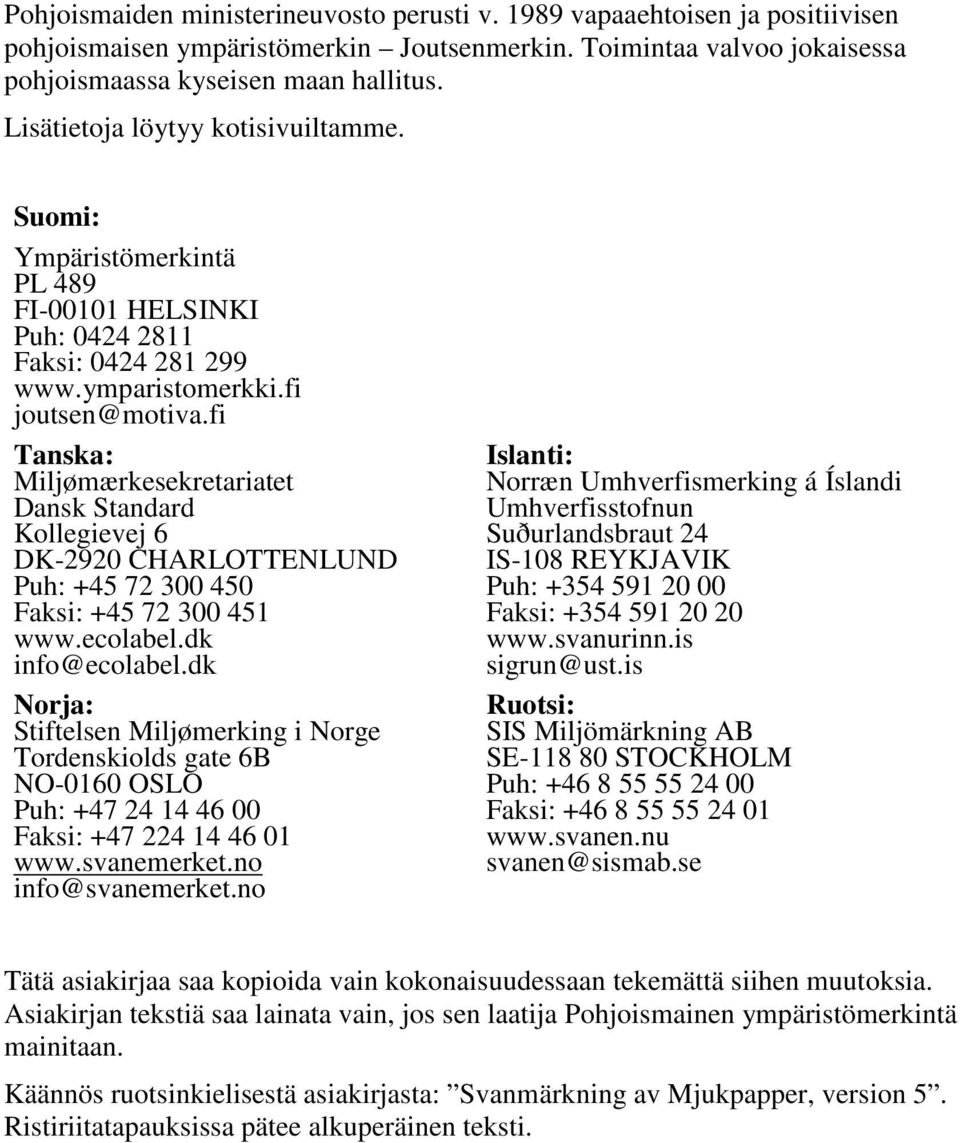 fi Tanska: Miljømærkesekretariatet Dansk Standard Kollegievej 6 DK-2920 CHARLOTTENLUND Puh: +45 72 300 450 Faksi: +45 72 300 451 www.ecolabel.dk info@ecolabel.
