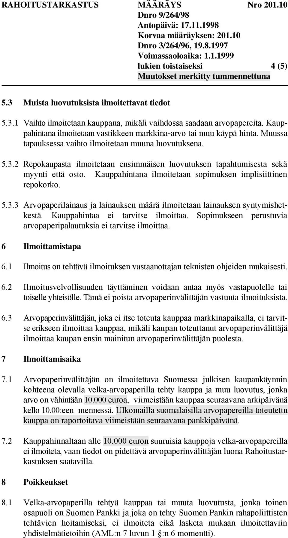 2 Repokaupasta ilmoitetaan ensimmäisen luovutuksen tapahtumisesta sekä myynti että osto. Kauppahintana ilmoitetaan sopimuksen implisiittinen repokorko. 5.3.