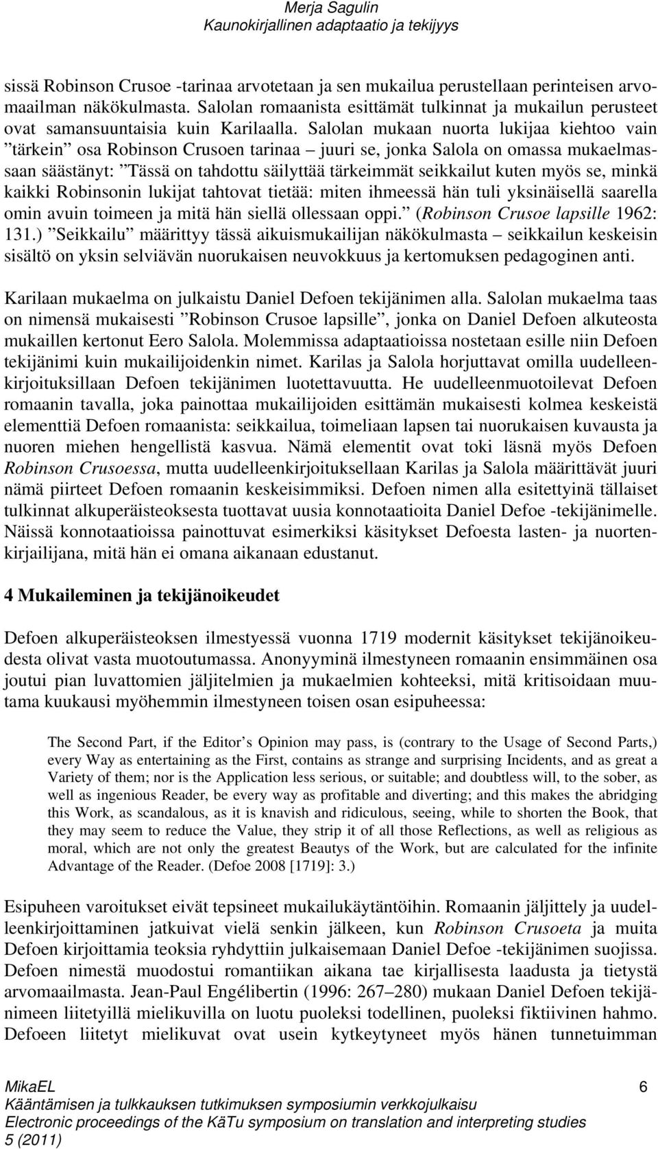 Salolan mukaan nuorta lukijaa kiehtoo vain tärkein osa Robinson Crusoen tarinaa juuri se, jonka Salola on omassa mukaelmassaan säästänyt: Tässä on tahdottu säilyttää tärkeimmät seikkailut kuten myös