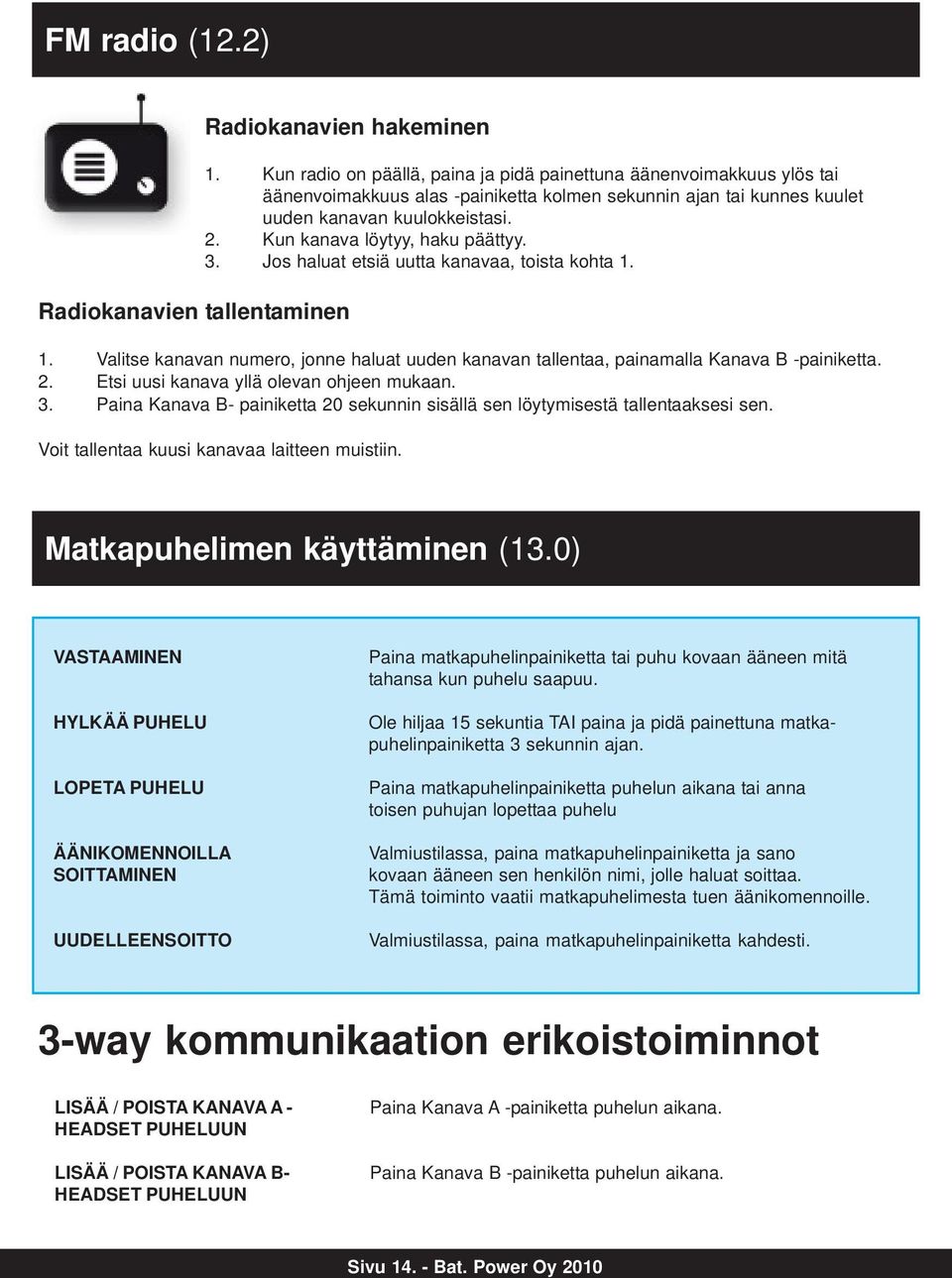 Kun kanava löytyy, haku päättyy. 3. Jos haluat etsiä uutta kanavaa, toista kohta 1. 1. Valitse kanavan numero, jonne haluat uuden kanavan tallentaa, painamalla Kanava B -painiketta. 2.