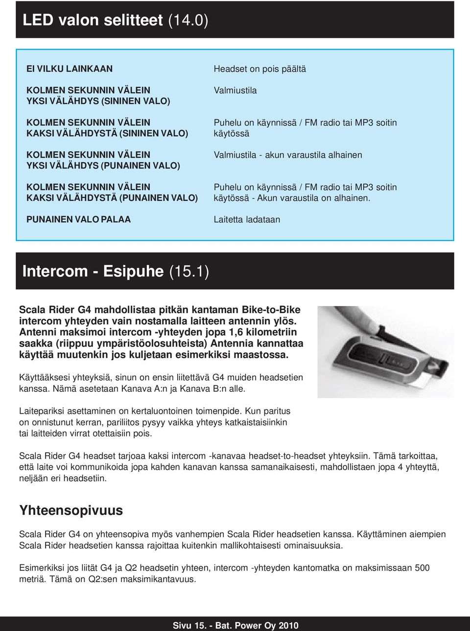 VÄLEIN KAKSI VÄLÄHDYSTÄ (PUNAINEN VALO) PUNAINEN VALO PALAA Headset on pois päältä Valmiustila Puhelu on käynnissä / FM radio tai MP3 soitin käytössä Valmiustila - akun varaustila alhainen Puhelu on