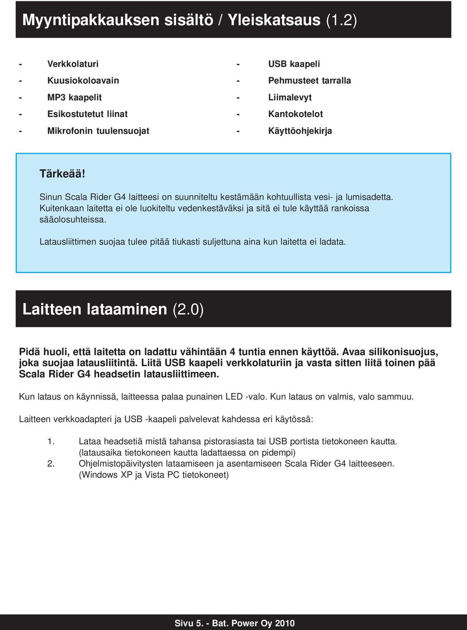 Sinun Scala Rider G4 laitteesi on suunniteltu kestämään kohtuullista vesi- ja lumisadetta. Kuitenkaan laitetta ei ole luokiteltu vedenkestäväksi ja sitä ei tule käyttää rankoissa sääolosuhteissa.