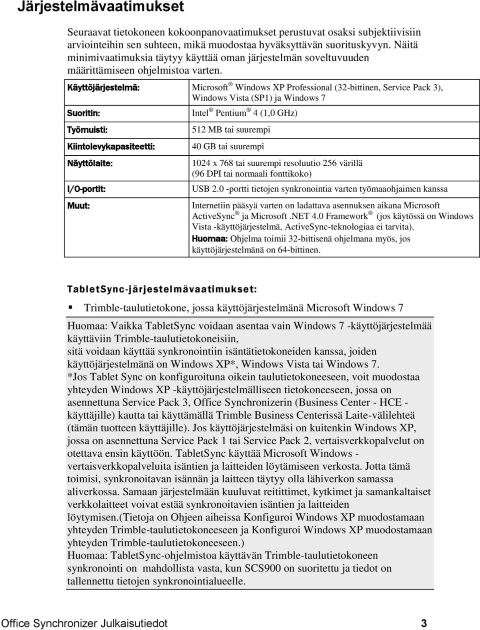 Käyttöjärjestelmä: Microsoft Windows XP Professional (32-bittinen, Service Pack 3), Windows Vista (SP1) ja Windows 7 Suoritin: Työmuisti: Kiintolevykapasiteetti: Näyttölaite: I/O-portit: Muut: Intel