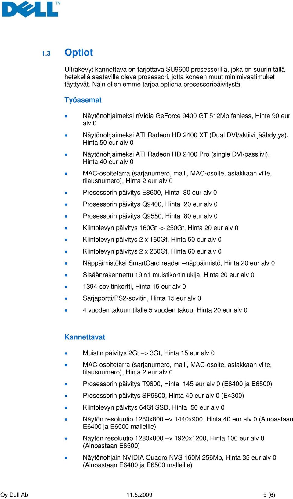 Työasemat Näytönohjaimeksi nvidia GeForce 9400 GT 512Mb fanless, Hinta 90 eur alv 0 Näytönohjaimeksi ATI Radeon HD 2400 XT (Dual DVI/aktiivi jäähdytys), Hinta 50 eur alv 0 Näytönohjaimeksi ATI Radeon