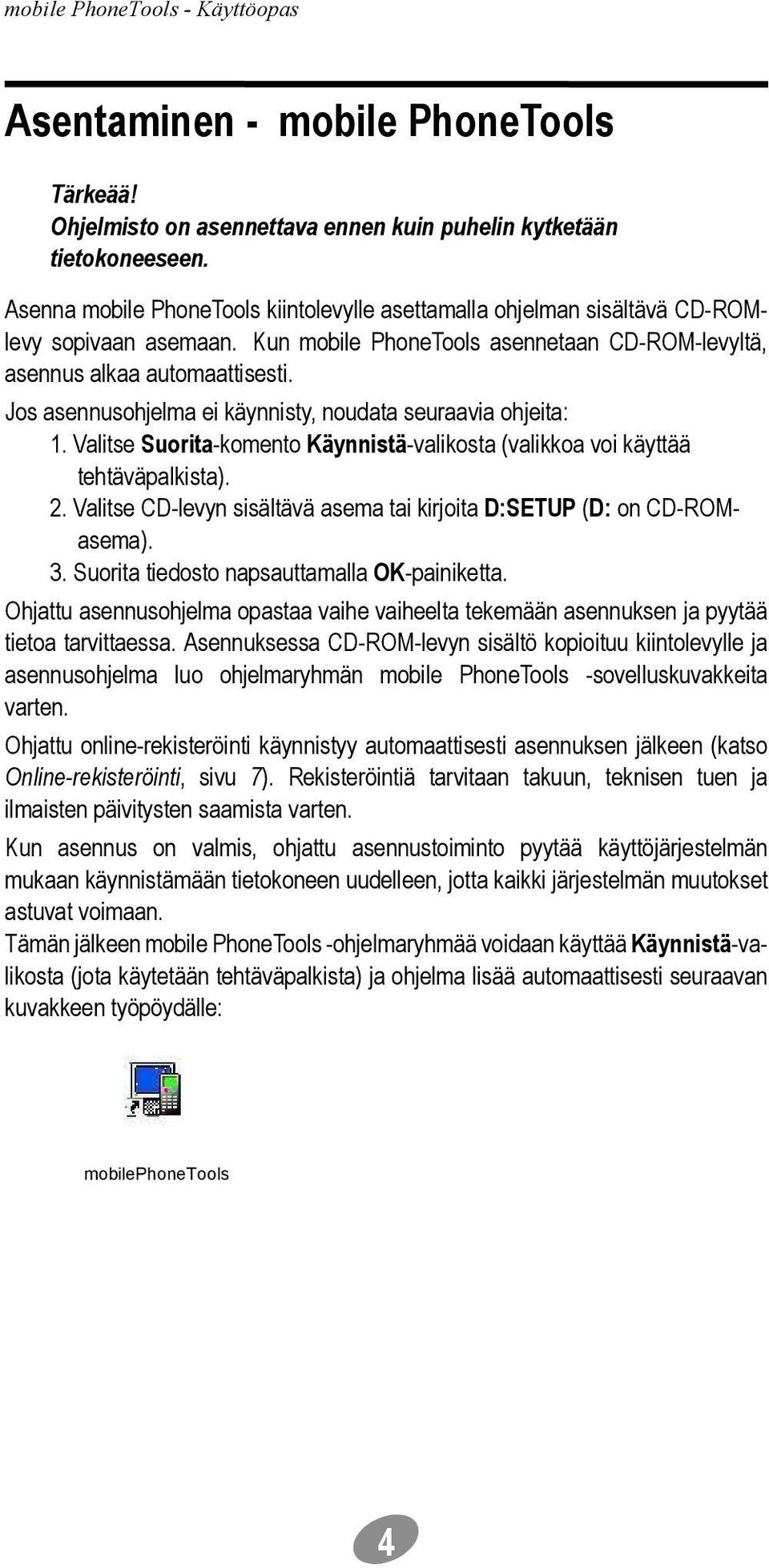 Jos asennusohjelma ei käynnisty, noudata seuraavia ohjeita: 1. Valitse Suorita-komento Käynnistä-valikosta (valikkoa voi käyttää tehtäväpalkista). 2.