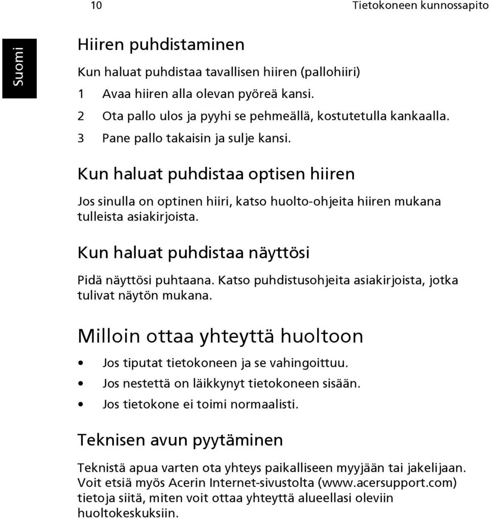 Kun haluat puhdistaa optisen hiiren Jos sinulla on optinen hiiri, katso huolto-ohjeita hiiren mukana tulleista asiakirjoista. Kun haluat puhdistaa näyttösi Pidä näyttösi puhtaana.