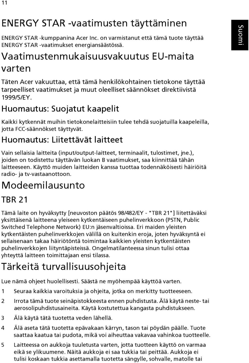 Huomautus: Suojatut kaapelit Kaikki kytkennät muihin tietokonelaitteisiin tulee tehdä suojatuilla kaapeleilla, jotta FCC-säännökset täyttyvät.