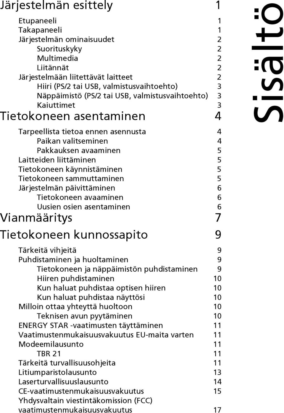 Tietokoneen käynnistäminen 5 Tietokoneen sammuttaminen 5 Järjestelmän päivittäminen 6 Tietokoneen avaaminen 6 Uusien osien asentaminen 6 Vianmääritys 7 Tietokoneen kunnossapito 9 Tärkeitä vihjeitä 9