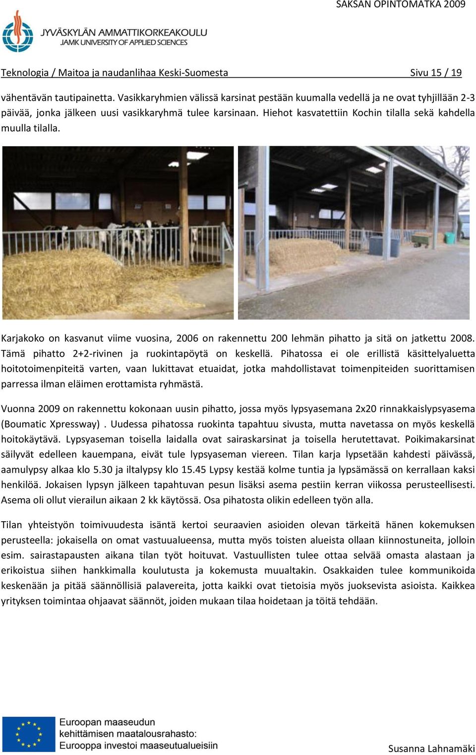 Hiehot kasvatettiin Kochin tilalla sekä kahdella muulla tilalla. Karjakoko on kasvanut viime vuosina, 2006 on rakennettu 200 lehmän pihatto ja sitä on jatkettu 2008.