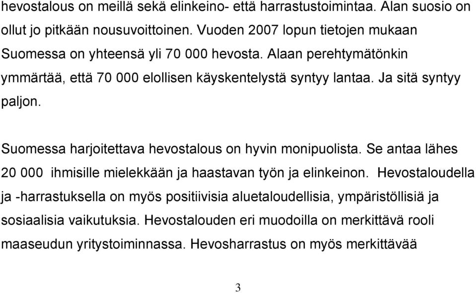 Ja sitä syntyy paljon. Suomessa harjoitettava hevostalous on hyvin monipuolista. Se antaa lähes 20 000 ihmisille mielekkään ja haastavan työn ja elinkeinon.