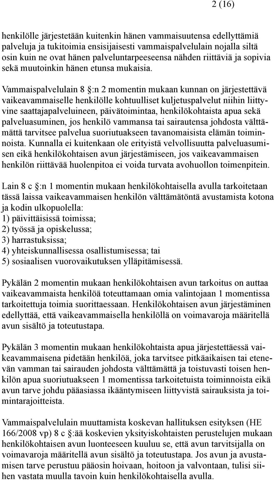 Vammaispalvelulain 8 :n 2 momentin mukaan kunnan on järjestettävä vaikeavammaiselle henkilölle kohtuulliset kuljetuspalvelut niihin liittyvine saattajapalveluineen, päivätoimintaa, henkilökohtaista