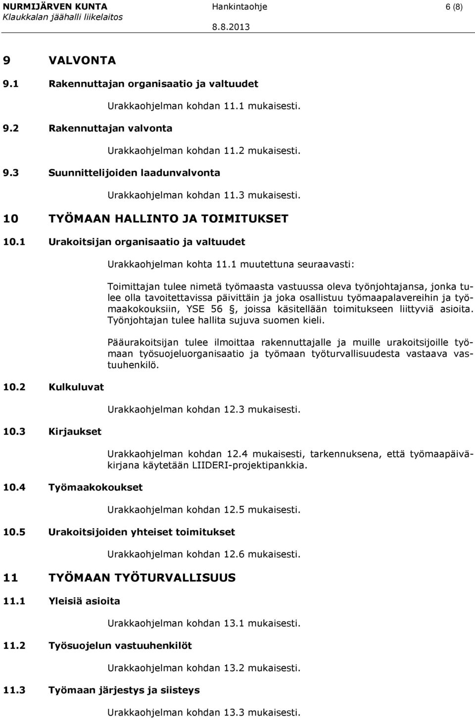 1 muutettuna seuraavasti: Toimittajan tulee nimetä työmaasta vastuussa oleva työnjohtajansa, jonka tulee olla tavoitettavissa päivittäin ja joka osallistuu työmaapalavereihin ja työmaakokouksiin, YSE