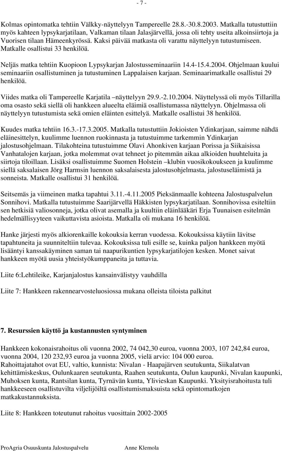 Kaksi päivää matkasta oli varattu näyttelyyn tutustumiseen. Matkalle osallistui 33 henkilöä. Neljäs matka tehtiin Kuopioon Lypsykarjan Jalostusseminaariin 14.4-15.4.2004.