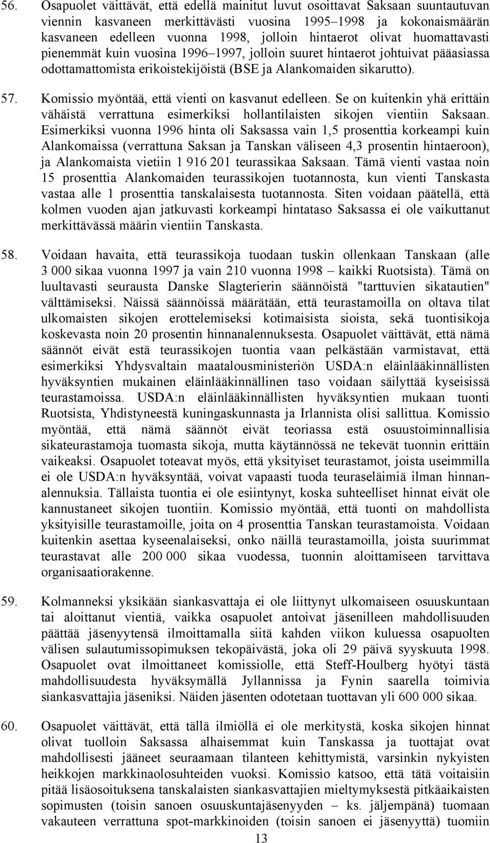 Komissio myöntää, että vienti on kasvanut edelleen. Se on kuitenkin yhä erittäin vähäistä verrattuna esimerkiksi hollantilaisten sikojen vientiin Saksaan.