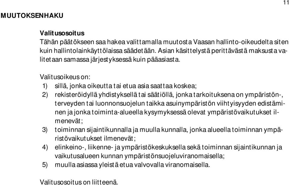 Valitusoikeus on: 1) sillä, jonka oikeutta tai etua asia saattaa koskea; 2) rekisteröidyllä yhdistyksellä tai säätiöllä, jonka tarkoituksena on ympäristön-, terveyden tai luonnonsuojelun taikka
