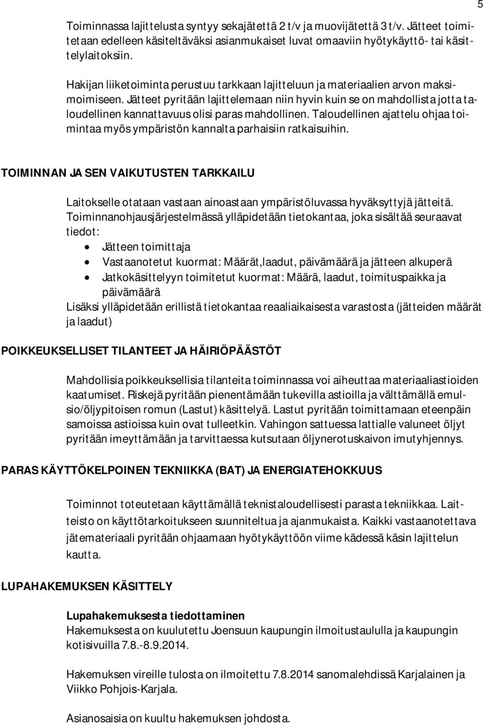 Jätteet pyritään lajittelemaan niin hyvin kuin se on mahdollista jotta taloudellinen kannattavuus olisi paras mahdollinen.