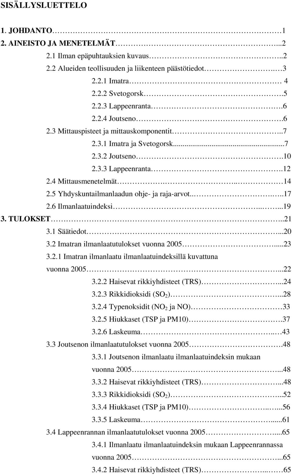 5 Yhdyskuntailmanlaadun ohje- ja raja-arvot.....17 2.6 Ilmanlaatuindeksi.....19 3. TULOKSET..21 3.1 Säätiedot...2 3.2 Imatran ilmanlaatutulokset vuonna 25...23 3.2.1 Imatran ilmanlaatu ilmanlaatuindeksillä kuvattuna vuonna 25.