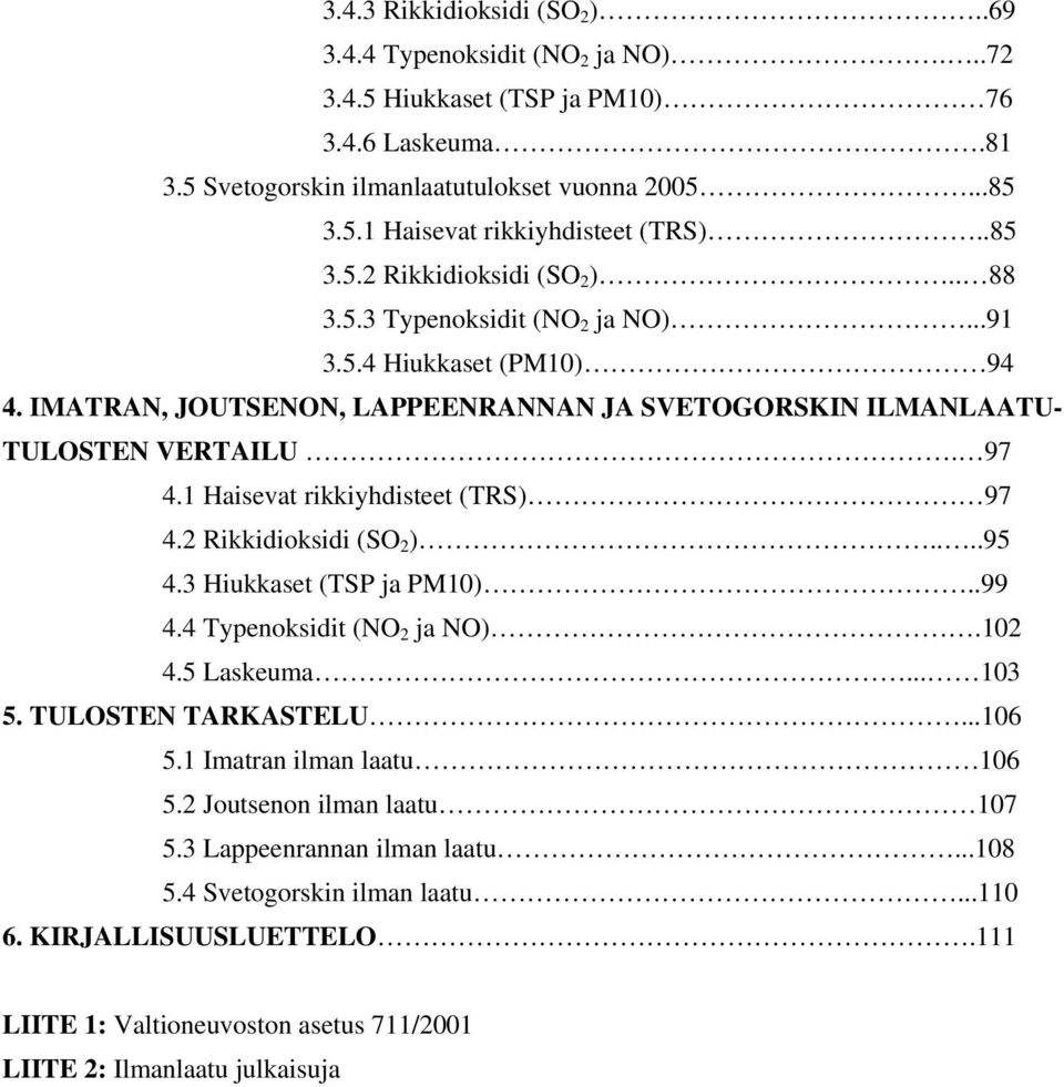 1 Haisevat rikkiyhdisteet (TRS) 97 4.2 Rikkidioksidi (SO 2 )....95 4.3 Hiukkaset (TSP ja PM1)..99 4.4 Typenoksidit (NO 2 ja NO).12 4.5 Laskeuma... 13 5. TULOSTEN TARKASTELU...16 5.