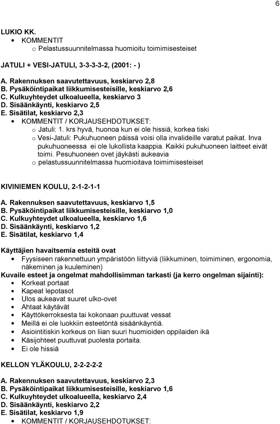 krs hyvä, huonoa kun ei ole hissiä, korkea tiski o Vesi-Jatuli: Pukuhuoneen päissä voisi olla invalideille varatut paikat. Inva pukuhuoneessa ei ole lukollista kaappia.