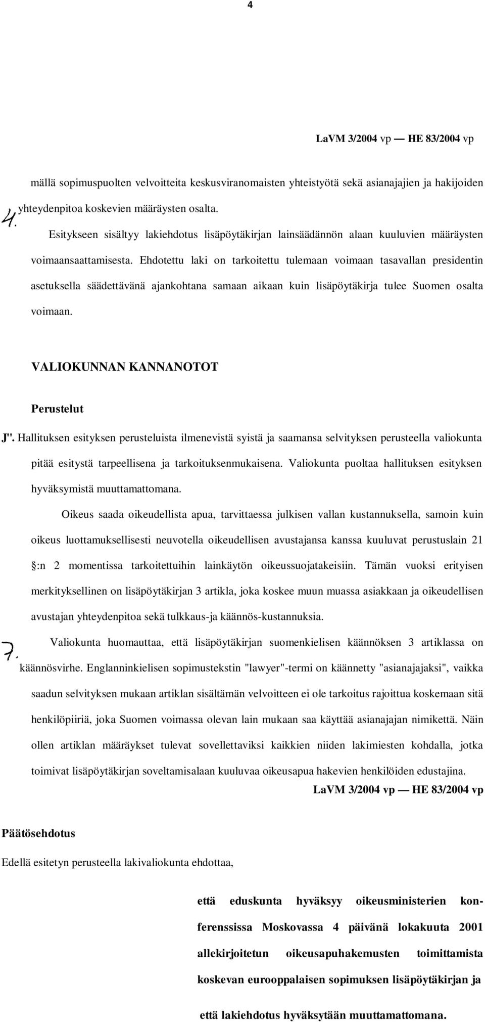 Ehdotettu laki on tarkoitettu tulemaan voimaan tasavallan presidentin asetuksella säädettävänä ajankohtana samaan aikaan kuin lisäpöytäkirja tulee Suomen osalta voimaan.