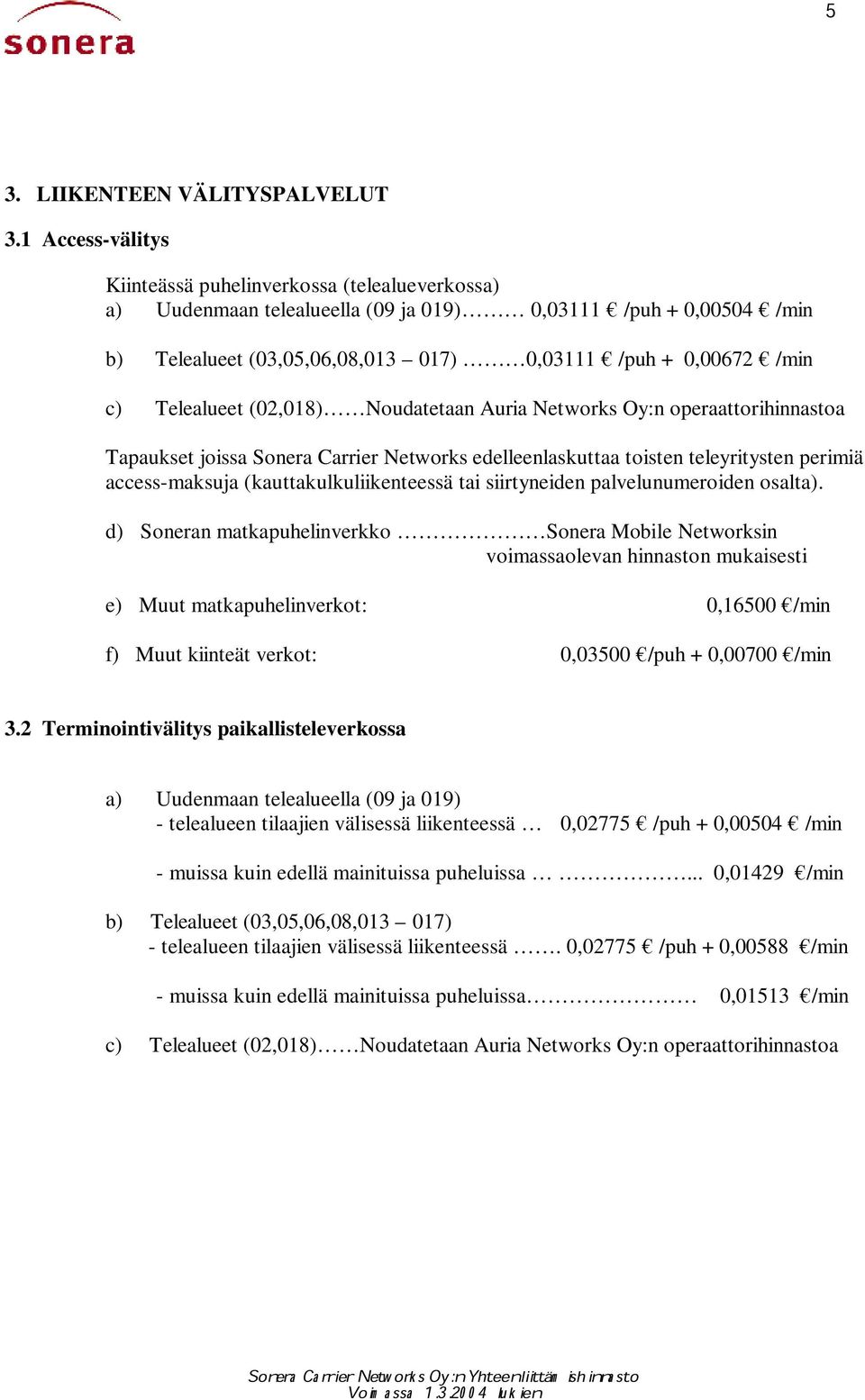 Telealueet (02,018) Noudatetaan Auria Networks Oy:n operaattorihinnastoa Tapaukset joissa Sonera Carrier Networks edelleenlaskuttaa toisten teleyritysten perimiä access-maksuja