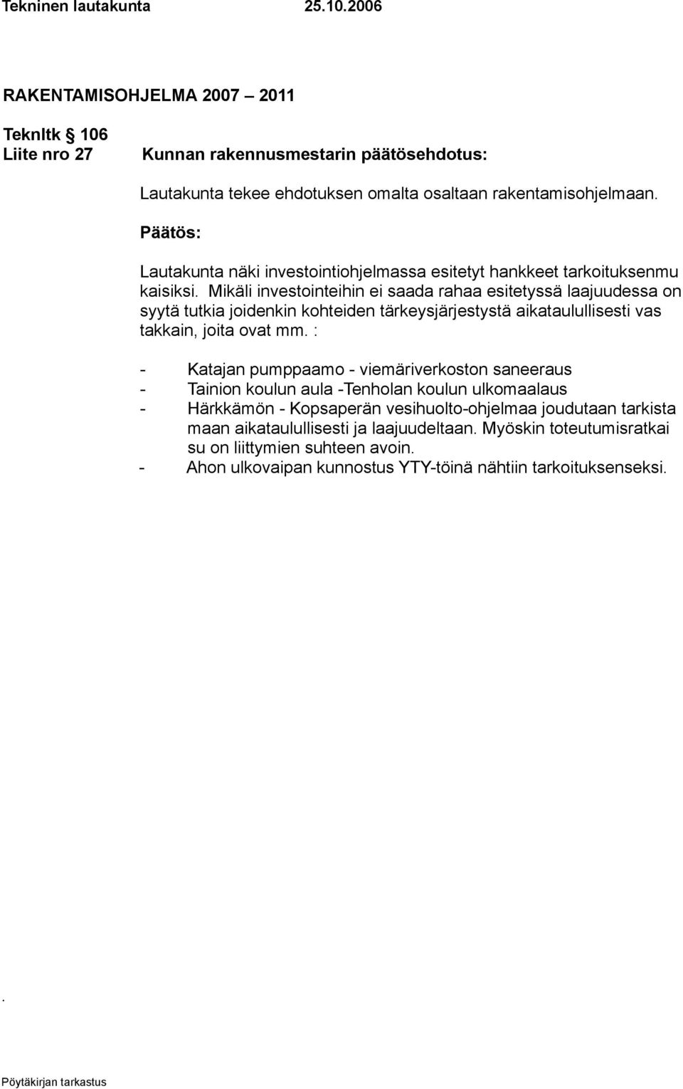 Mikäli investointeihin ei saada rahaa esitetyssä laajuudessa on syytä tutkia joidenkin kohteiden tärkeysjärjestystä aikataulullisesti vas takkain, joita ovat mm.