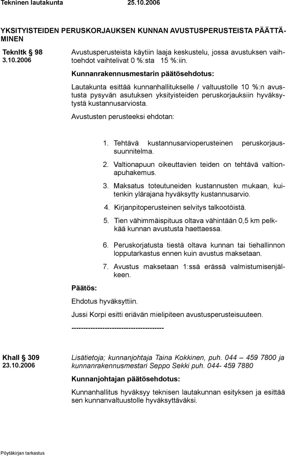 Avustusten perusteeksi ehdotan: 1. Tehtävä kustannusarvioperusteinen peruskorjaussuunnitelma. 2. Valtionapuun oikeuttavien teiden on tehtävä valtionapuhakemus. 3.