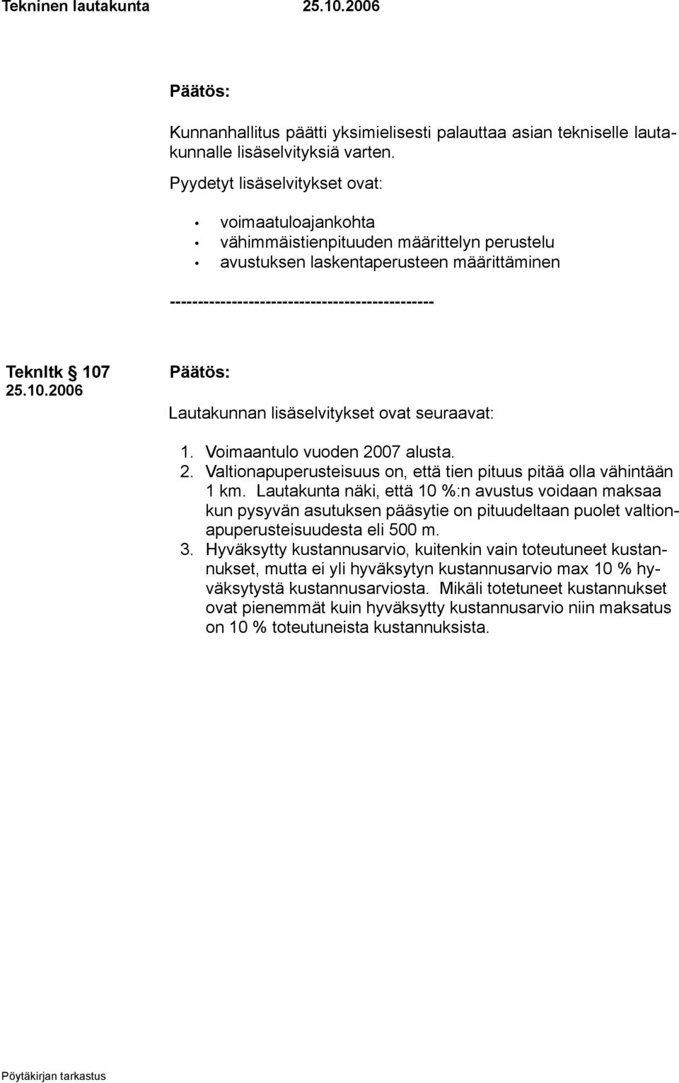 25.10.2006 Lautakunnan lisäselvitykset ovat seuraavat: 1. Voimaantulo vuoden 2007 alusta. 2. Valtionapuperusteisuus on, että tien pituus pitää olla vähintään 1 km.