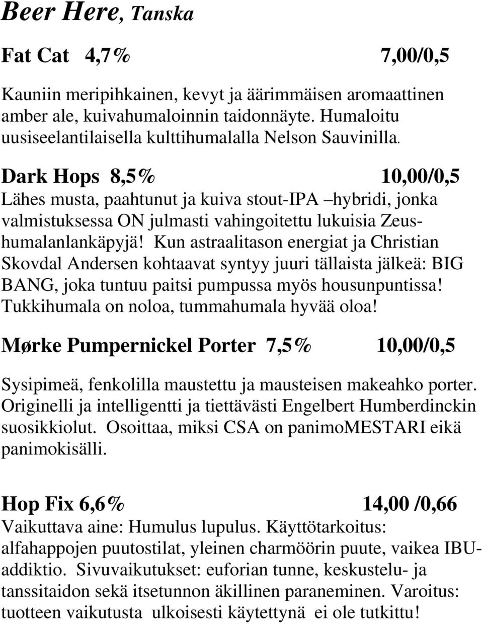 Dark Hops 8,5% 10,00/0,5 Lähes musta, paahtunut ja kuiva stout-ipa hybridi, jonka valmistuksessa ON julmasti vahingoitettu lukuisia Zeushumalanlankäpyjä!
