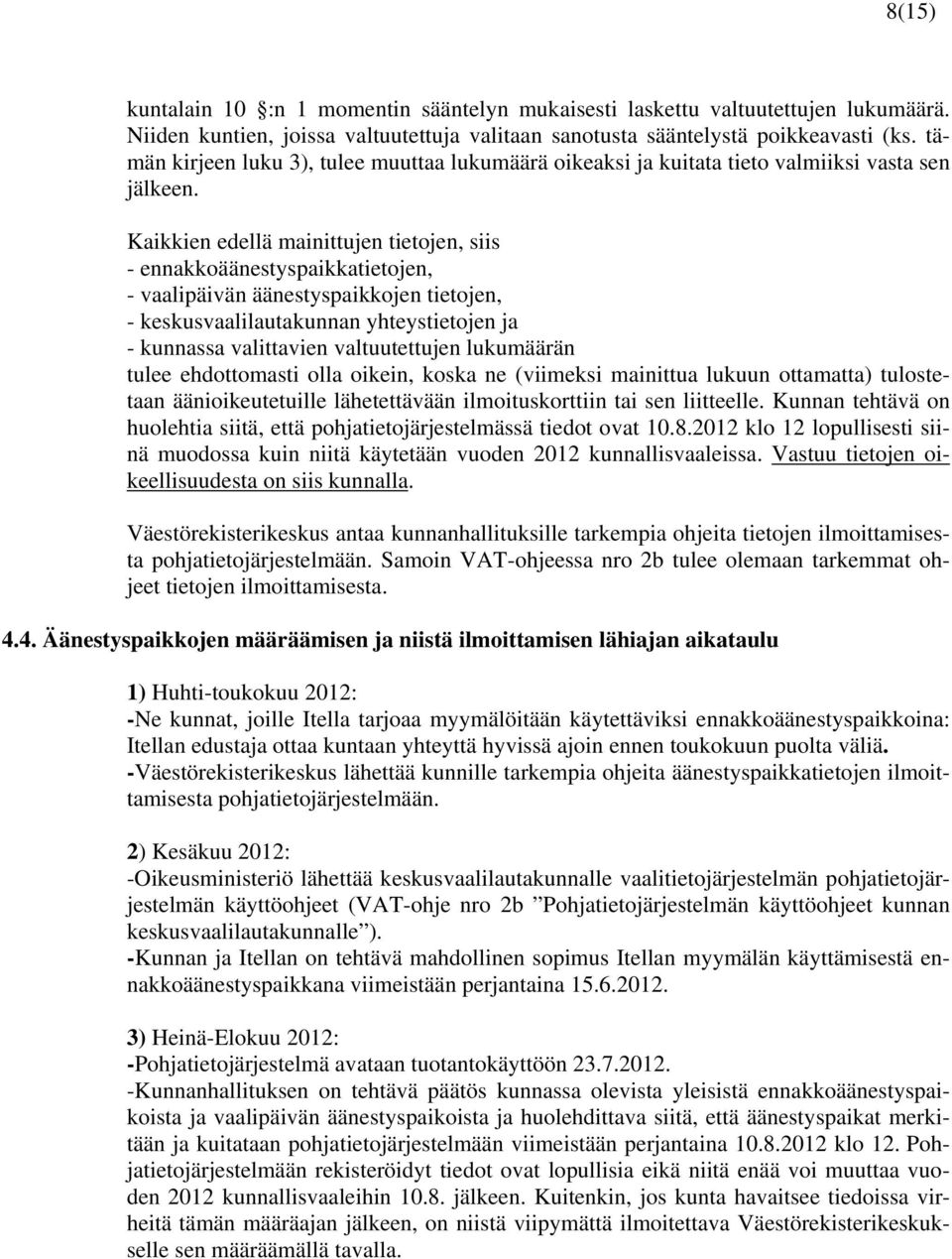 Kaikkien edellä mainittujen tietojen, siis - ennakkoäänestyspaikkatietojen, - vaalipäivän äänestyspaikkojen tietojen, - keskusvaalilautakunnan yhteystietojen ja - kunnassa valittavien valtuutettujen