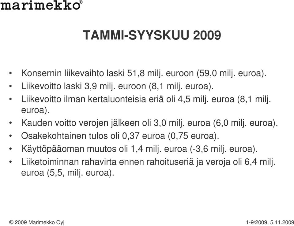 euroa (6,0 milj. euroa). Osakekohtainen tulos oli 0,37 euroa (0,75 euroa). Käyttöpääoman muutos oli 1,4 milj.