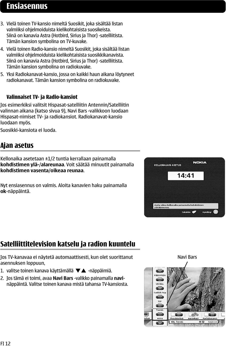 Siinä on kanavia Astra (Hotbird, Sirius ja Thor) -satelliitista. Tämän kansion symbolina on radiokuvake. 5. Yksi Radiokanavat-kansio, jossa on kaikki haun aikana löytyneet radiokanavat.
