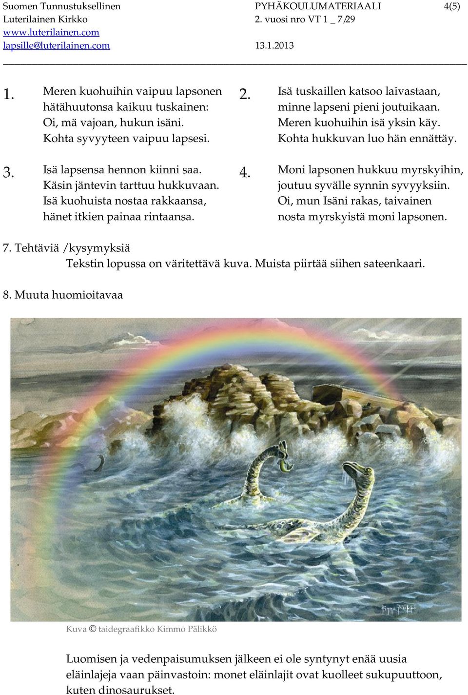 Meren kuohuihin isä yksin käy. Kohta hukkuvan luo hän ennättäy. 4. Moni lapsonen hukkuu myrskyihin, joutuu syvälle synnin syvyyksiin. Oi, mun Isäni rakas, taivainen nosta myrskyistä moni lapsonen. 7.