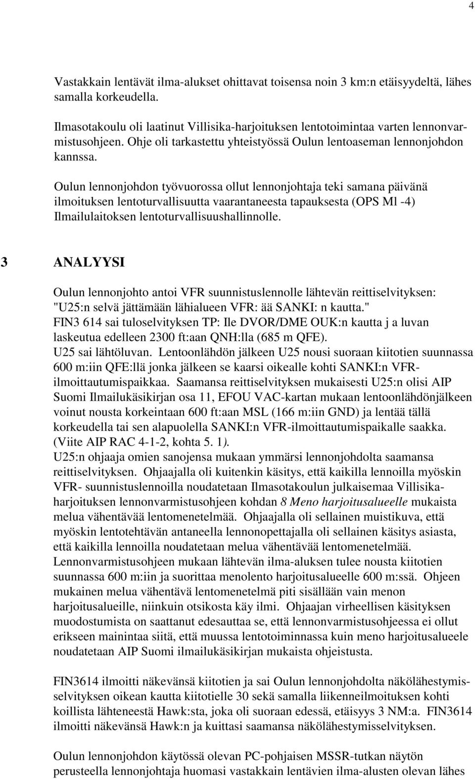 Oulun lennonjohdon työvuorossa ollut lennonjohtaja teki samana päivänä ilmoituksen lentoturvallisuutta vaarantaneesta tapauksesta (OPS Ml -4) Ilmailulaitoksen lentoturvallisuushallinnolle.