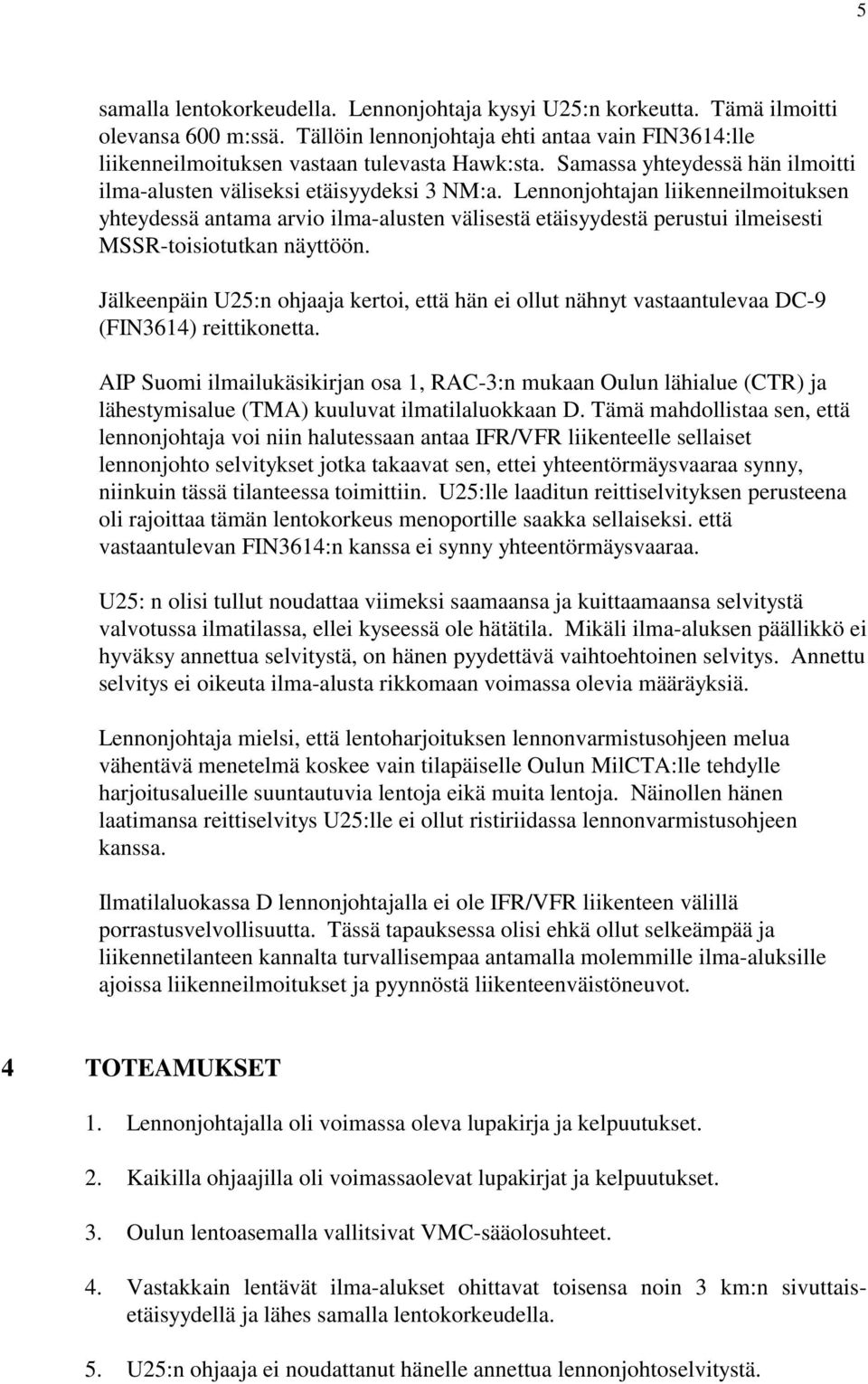 Lennonjohtajan liikenneilmoituksen yhteydessä antama arvio ilma-alusten välisestä etäisyydestä perustui ilmeisesti MSSR-toisiotutkan näyttöön.