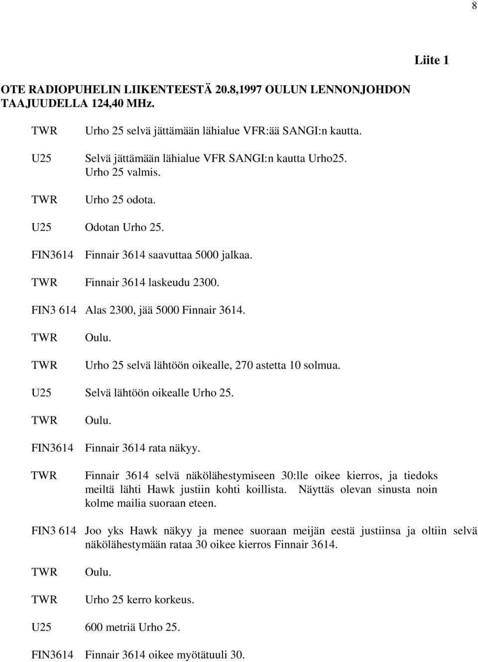 FIN3 614 Alas 2300, jää 5000 Finnair 3614. Oulu. Urho 25 selvä lähtöön oikealle, 270 astetta 10 solmua. U25 Selvä lähtöön oikealle Urho 25. FIN3614 Oulu. Finnair 3614 rata näkyy.