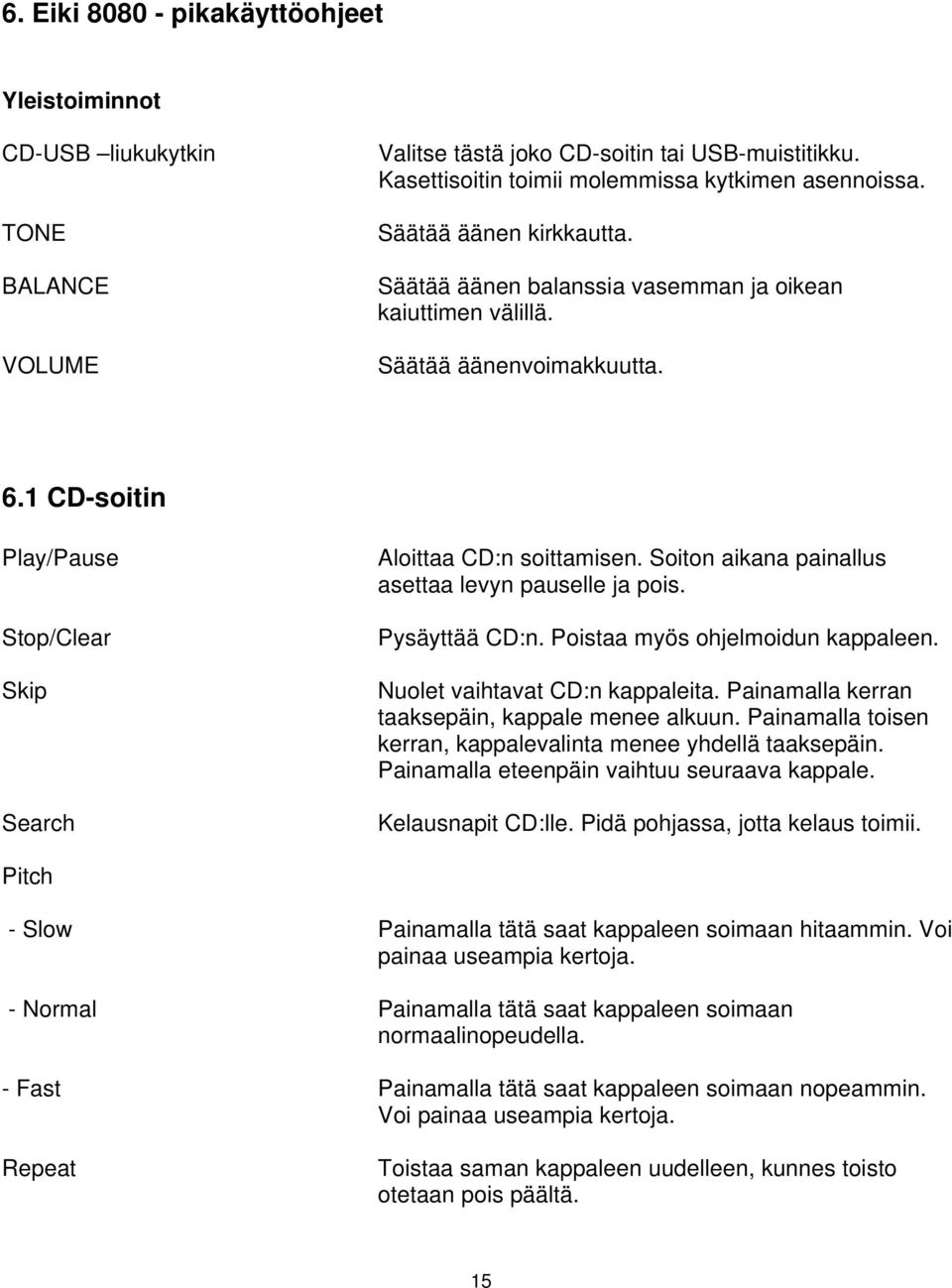 Soiton aikana painallus asettaa levyn pauselle ja pois. Pysäyttää CD:n. Poistaa myös ohjelmoidun kappaleen. Nuolet vaihtavat CD:n kappaleita. Painamalla kerran taaksepäin, kappale menee alkuun.